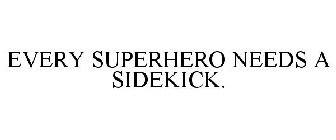 EVERY SUPERHERO NEEDS A SIDEKICK.