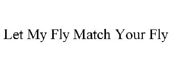 LET MY FLY MATCH YOUR FLY