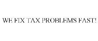 WE FIX TAX PROBLEMS FAST!