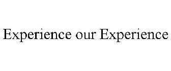 EXPERIENCE OUR EXPERIENCE
