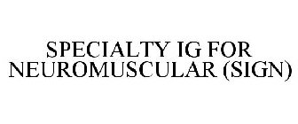 SPECIALTY IG FOR NEUROMUSCULAR (SIGN)