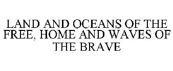 LAND AND OCEANS OF THE FREE, HOME AND WAVES OF THE BRAVE