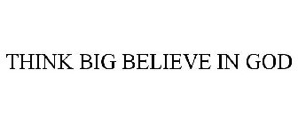 THINK BIG BELIEVE IN GOD