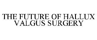 THE FUTURE OF HALLUX VALGUS SURGERY