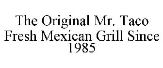 THE ORIGINAL MR. TACO FRESH MEXICAN GRILL SINCE 1985