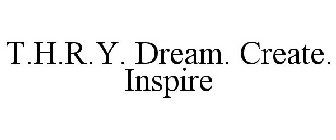 T.H.R.Y. DREAM. CREATE. INSPIRE