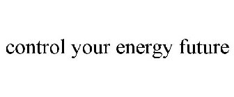 CONTROL YOUR ENERGY FUTURE