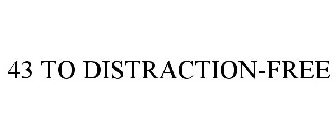 43 TO DISTRACTION-FREE