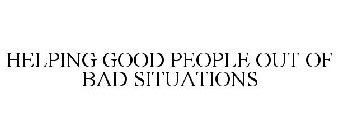 HELPING GOOD PEOPLE OUT OF BAD SITUATIONS