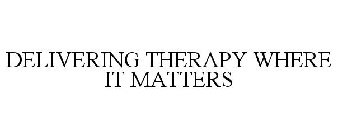 DELIVERING THERAPY WHERE IT MATTERS