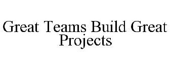 GREAT TEAMS BUILD GREAT PROJECTS