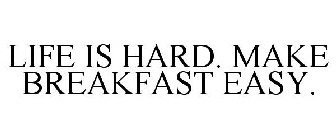 LIFE IS HARD. MAKE BREAKFAST EASY.