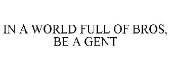 IN A WORLD FULL OF BROS, BE A GENT