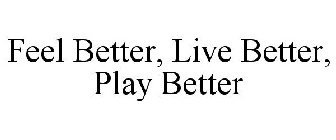 FEEL BETTER, LIVE BETTER, PLAY BETTER