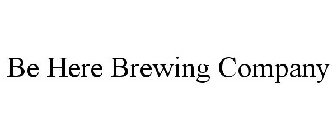 BE HERE BREWING COMPANY