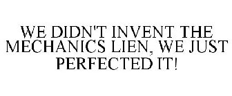 WE DIDN'T INVENT THE MECHANICS LIEN, WE JUST PERFECTED IT!