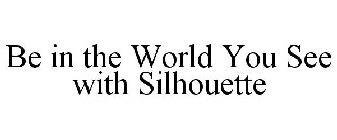 BE IN THE WORLD YOU SEE WITH SILHOUETTE
