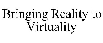 BRINGING REALITY TO VIRTUALITY