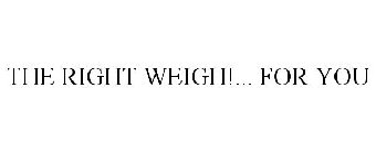 THE RIGHT WEIGH!... FOR YOU