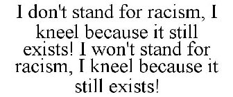 I DON'T STAND FOR RACISM, I KNEEL BECAUSE IT STILL EXISTS! I WON'T STAND FOR RACISM, I KNEEL BECAUSE IT STILL EXISTS!
