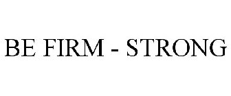 BE FIRM - STRONG