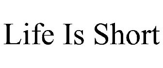 LIFE IS SHORT