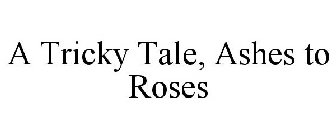 A TRICKY TALE, ASHES TO ROSES