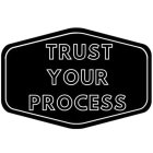 TRUST YOUR PROCESS