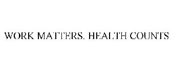 WORK MATTERS. HEALTH COUNTS