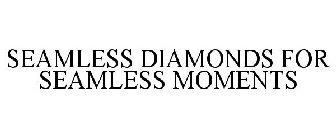 SEAMLESS DIAMONDS FOR SEAMLESS MOMENTS