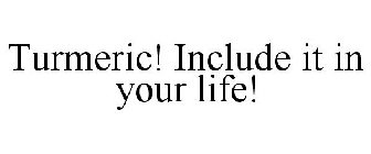 TURMERIC! INCLUDE IT IN YOUR LIFE!