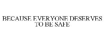 BECAUSE EVERYONE DESERVES TO BE SAFE