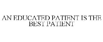 AN EDUCATED PATIENT IS THE BEST PATIENT