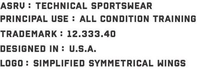 ASRV : TECHNICAL SPORTSWEAR PRINCIPAL USE : ALL CONDITION TRAINING TRADEMARK : 12.333.40 DESIGNED IN : U.S.A. LOGO : SIMPLIFIED SYMMETRICAL WINGS