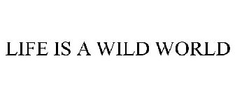 LIFE IS A WILD WORLD