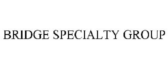 BRIDGE SPECIALTY GROUP