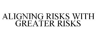 ALIGNING RISKS WITH GREATER RISKS