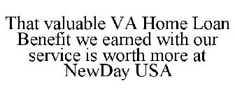 THAT VALUABLE VA HOME LOAN BENEFIT WE EARNED WITH OUR SERVICE IS WORTH MORE AT NEWDAY USA