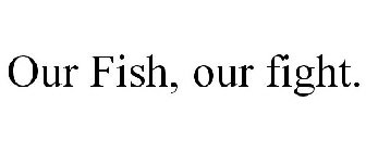 OUR FISH, OUR FIGHT.