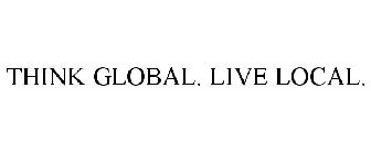 THINK GLOBAL. LIVE LOCAL.