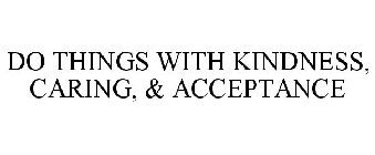 DO THINGS WITH KINDNESS, CARING, & ACCEPTANCE