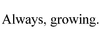 ALWAYS, GROWING.
