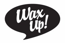 WAX UP!