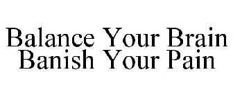 BALANCE YOUR BRAIN BANISH YOUR PAIN