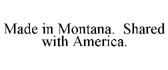 MADE IN MONTANA. SHARED WITH AMERICA.