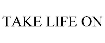 TAKE LIFE ON