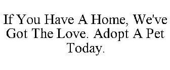 IF YOU HAVE A HOME, WE'VE GOT THE LOVE. ADOPT A PET TODAY.