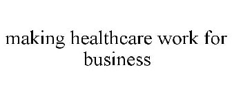 MAKING HEALTHCARE WORK FOR BUSINESS