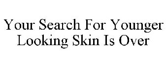 YOUR SEARCH FOR YOUNGER LOOKING SKIN IS OVER