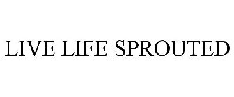 LIVE LIFE SPROUTED